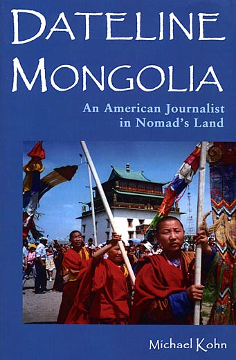 Dateline Mongolia; An American Journalist in Nomad’s Land by Michael Kohn				