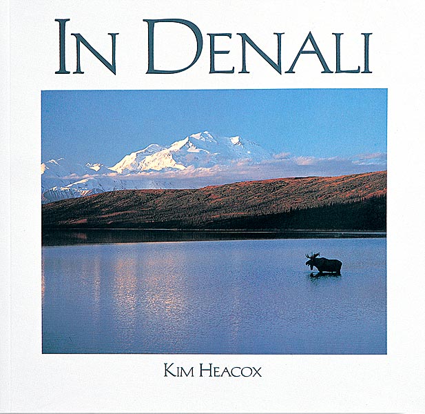 In Denali; A Photographic Essay of Denali National Park & Preserve, Alaska by Text & Photographs by Kim Heacox