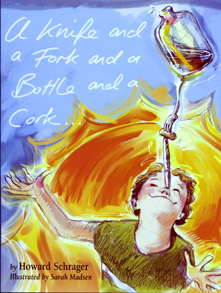 A Knife and a Fork and a Bottle and a Cork... by Howard Schrager; Illustrated by Sarah Madsen