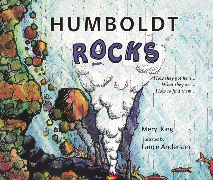Humboldt Rocks; How They Got Here, What They Are, How to Find Them by Meryl King, Illustrated by Lance Anderson