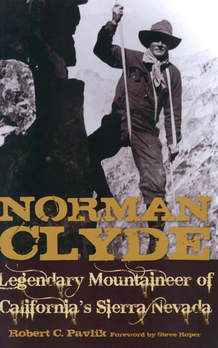 Norman Clyde: Legendary Mountaineer of California's Sierra Nevada by Robert C. Pavlik, foreword by Steve Roper