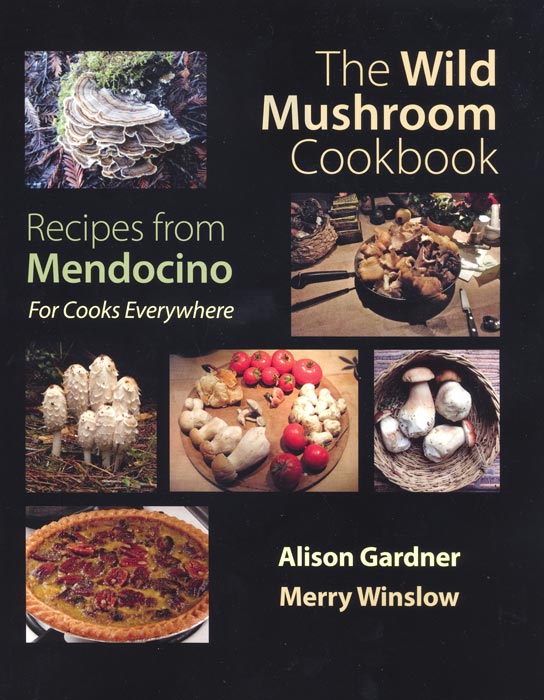 The Wild Mushroom Cookbook; Recipes from Mendocino For Cooks Everywhere by Alison Gardner and Merry Winslow
